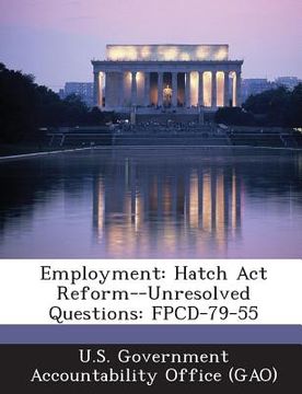 portada Employment: Hatch ACT Reform--Unresolved Questions: Fpcd-79-55 (en Inglés)