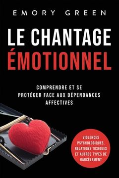 portada Le Chantage émotionnel: Comprendre et se protéger face aux dépendances affectives, violences psychologiques, relations toxiques et autres type