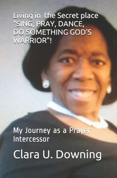 portada Living In The Secret Place Sing, Pray, Dance, Do Something God's Warrior!: My Journey as a Prayer Intercessor (en Inglés)