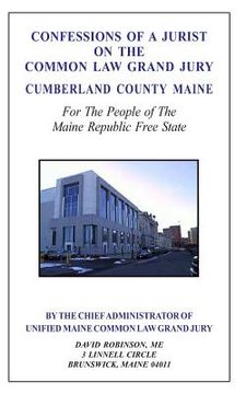 portada Confessions of a Jurist on the Common Law Grand Jury Cumberland County Maine: For The People of The Maine Republic Free State (en Inglés)