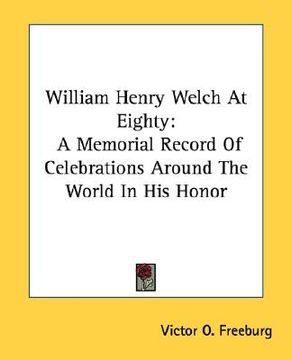 portada william henry welch at eighty: a memorial record of celebrations around the world in his honor (en Inglés)