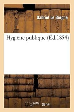 portada Hygiène Publique Sujets Les Moins Abstraits Et Les Plus À La Portée Des Gens Du Monde (en Francés)