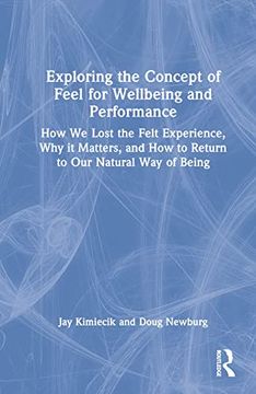 portada Exploring the Concept of Feel for Wellbeing and Performance: How we Lost the Felt Experience, why it Matters, and how to Return to our Natural way of Being 