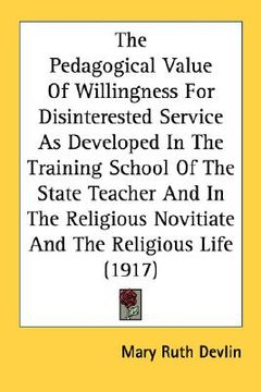 portada the pedagogical value of willingness for disinterested service as developed in the training school of the state teacher and in the religious novitiate (en Inglés)