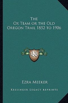 portada the ox team or the old oregon trail 1852 to 1906 (en Inglés)