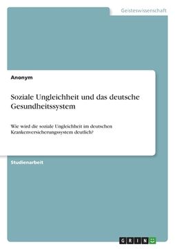 portada Soziale Ungleichheit und das deutsche Gesundheitssystem: Wie wird die soziale Ungleichheit im deutschen Krankenversicherungssystem deutlich? (in German)
