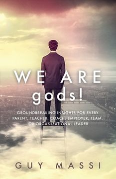 portada We Are gods!: Groundbreaking Insights for Every Parent, Teacher, Coach, Employer, Team, or Organizational Leader