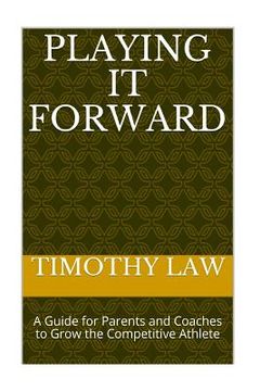 portada Playing it Forward: A Guide For Parents and Coaches to Grow the Competitive Athlete (en Inglés)