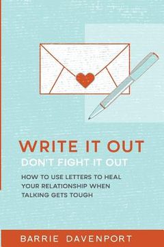 portada Write It Out, Don't Fight It Out: How to Use Letters to Heal Your Relationship When Talking Gets Tough (en Inglés)
