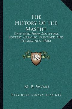 portada the history of the mastiff the history of the mastiff: gathered from sculpture, pottery, carving, paintings and enggathered from sculpture, pottery, c (en Inglés)