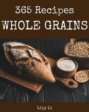 portada Whole Grains 365: Enjoy 365 Days with Amazing Whole Grain Recipes in Your Own Whole Grain Cookbook! [book 1] (in English)