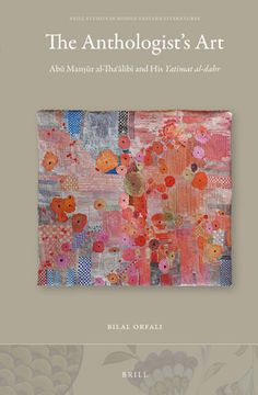 The Anthologist's Art: Abū Manṣūr Al-Thaʿālibī And His Yatīmat Al-Dahr (en Inglés)
