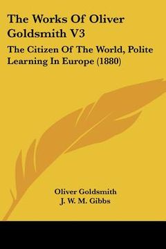 portada the works of oliver goldsmith v3: the citizen of the world, polite learning in europe (1880) (en Inglés)