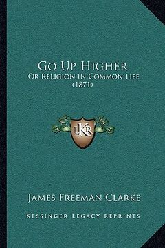 portada go up higher: or religion in common life (1871) (en Inglés)