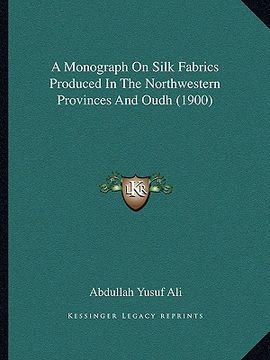 portada a monograph on silk fabrics produced in the northwestern provinces and oudh (1900) (en Inglés)