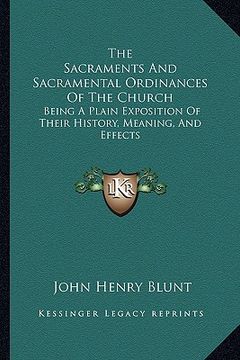 portada the sacraments and sacramental ordinances of the church: being a plain exposition of their history, meaning, and effects (en Inglés)