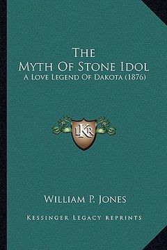 portada the myth of stone idol the myth of stone idol: a love legend of dakota (1876) a love legend of dakota (1876) (en Inglés)