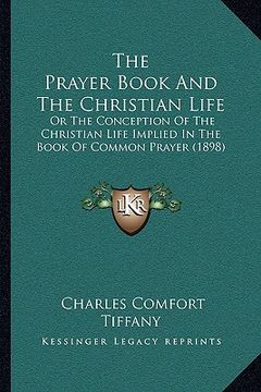 portada the prayer book and the christian life: or the conception of the christian life implied in the book of common prayer (1898)