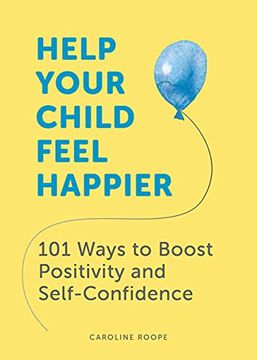 portada Help Your Child Feel Happier: 101 Ways to Boost Positivity and Self-Confidence (en Inglés)