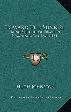 portada toward the sunrise: being sketches of travel in europe and the east (1881) (en Inglés)