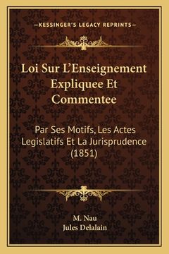 portada Loi Sur L'Enseignement Expliquee Et Commentee: Par Ses Motifs, Les Actes Legislatifs Et La Jurisprudence (1851) (en Francés)
