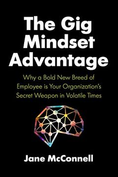 portada The gig Mindset Advantage: Why a Bold new Breed of Employee is Your Organization’S Secret Weapon in Volatile Times 