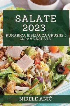 portada Salate 2023: Kuharica Biblija za Ukusne i Zdrave Salate (en Croacia)