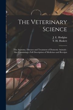 portada The Veterinary Science [microform]: the Anatomy, Diseases and Treatment of Domestic Animals: Also Containing a Full Description of Medicines and Recei