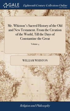 portada Mr. Whiston's Sacred History of the Old and New Testament. From the Creation of the World, Till the Days of Constantine the Great: Reduced Into Annals (en Inglés)