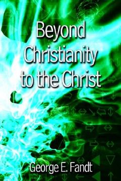 portada beyond christianity to the christ: beyond religion to the source (en Inglés)