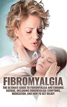 portada Fibromyalgia: The Ultimate Guide to Fibromyalgia and Chronic Fatigue, Including Fibromyalgia Symptoms, Medication, and how to get Relief! (en Inglés)