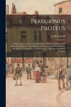 portada Peregrinus Proteus: an Investigation Into Certain Relations Subsisting Between De Morte Peregrini, the Two Epistles of Clement to the Cori (in English)