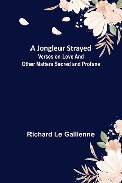 portada A Jongleur Strayed; Verses on Love and Other Matters Sacred and Profane (en Inglés)