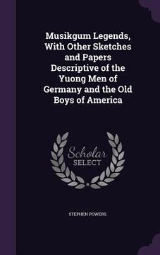 portada Musikgum Legends, With Other Sketches and Papers Descriptive of the Yuong Men of Germany and the Old Boys of America (en Inglés)