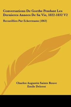 portada Conversations de Goethe Pendant Les Dernieres Annees de Sa Vie, 1822-1832 V2: Recueillies Par Eckermann (1863) (en Francés)