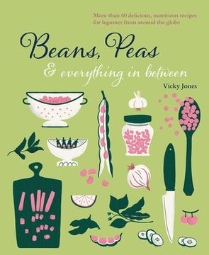 portada Beans, Peas & Everything in Between: More Than 60 Delicious, Nutritious Recipes for Legumes from Around the Globe (en Inglés)