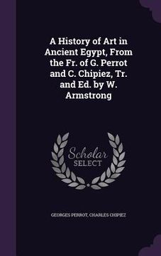 portada A History of Art in Ancient Egypt, From the Fr. of G. Perrot and C. Chipiez, Tr. and Ed. by W. Armstrong (en Inglés)