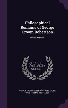 portada Philosophical Remains of George Croom Robertson: With a Memoir (in English)