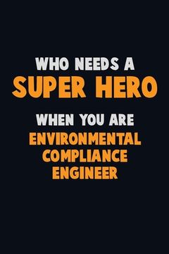 portada Who Need A SUPER HERO, When You Are Environmental Compliance Engineer: 6X9 Career Pride 120 pages Writing Notebooks (en Inglés)