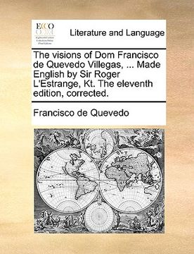 portada the visions of dom francisco de quevedo villegas, ... made english by sir roger l'estrange, kt. the eleventh edition, corrected. (en Inglés)