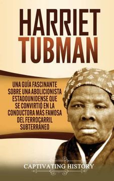 portada Harriet Tubman: Una Guía Fascinante Sobre una Abolicionista Estadounidense que se Convirtió en la Conductora más Famosa del Ferrocarril Subterráneo