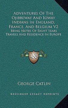 portada adventures of the ojibbeway and ioway indians in england, france, and belgium v2: being notes of eight years travels and residence in europe (en Inglés)