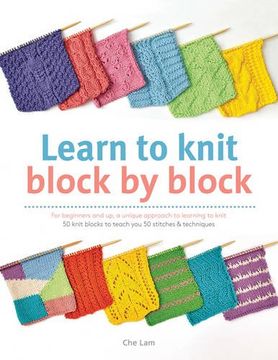 portada Learn to Knit Block by Block: For Beginners and up, a Unique Approach to Learnign to Knit: 50 Knit Blocks to Teach you 50 Stitches & Techniques by che lam (2015-12-15) 