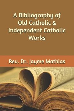 portada A Bibliography of Old Catholic & Independent Catholic Works (en Inglés)