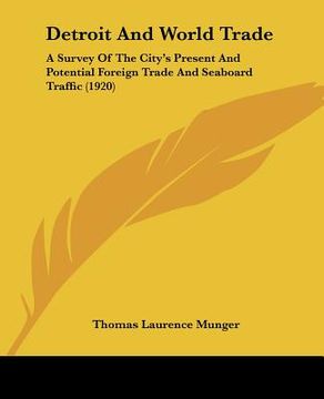 portada detroit and world trade: a survey of the city's present and potential foreign trade and seaboard traffic (1920) (en Inglés)