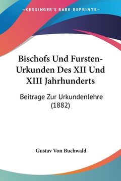 portada Bischofs Und Fursten-Urkunden Des XII Und XIII Jahrhunderts: Beitrage Zur Urkundenlehre (1882) (en Alemán)