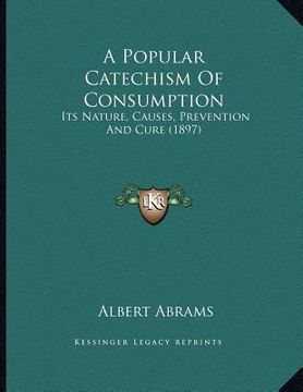 portada a popular catechism of consumption: its nature, causes, prevention and cure (1897) (en Inglés)