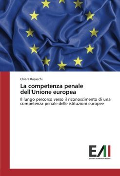 portada La competenza penale dell'Unione europea: Il lungo percorso verso il riconoscimento di una competenza penale delle istituzioni europee