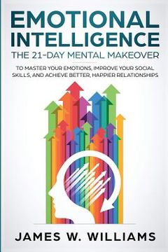 portada Emotional Intelligence: The 21-Day Mental Makeover to Master Your Emotions, Improve Your Social Skills, and Achieve Better, Happier Relationsh (in English)