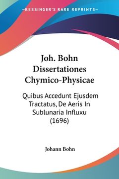 portada Joh. Bohn Dissertationes Chymico-Physicae: Quibus Accedunt Ejusdem Tractatus, De Aeris In Sublunaria Influxu (1696) (en Latin)